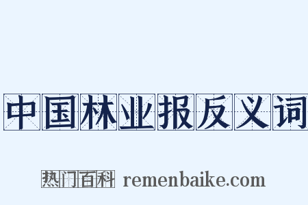中国林业报反义词是什么意思的图片